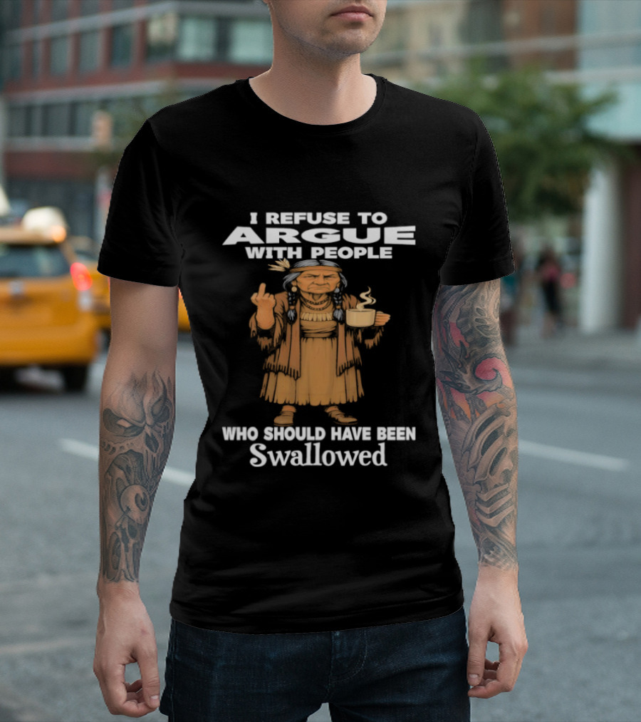 I Refuse To Argue With People Who Should Have Been Swallowed Middle Finger Native Americans T-Shirt
