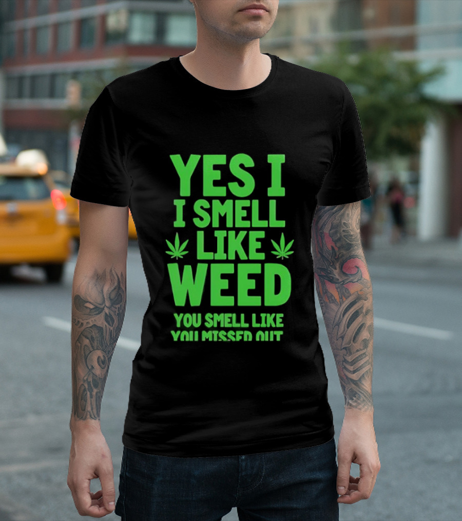 Yes I Smell Like Weed You Smell Like You Missed Out T-Shirt