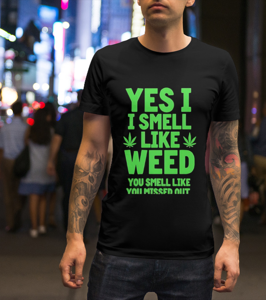 Yes I Smell Like Weed You Smell Like You Missed Out T-Shirt