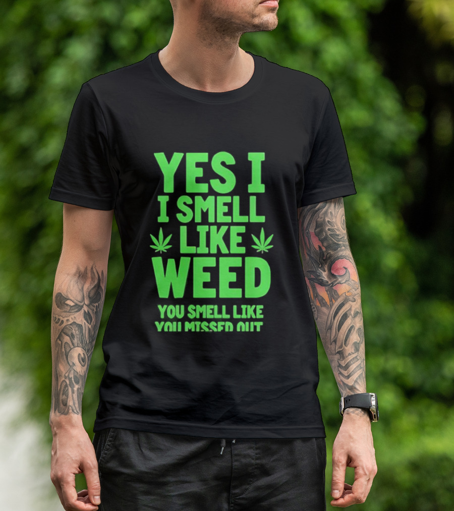 Yes I Smell Like Weed You Smell Like You Missed Out T-Shirt