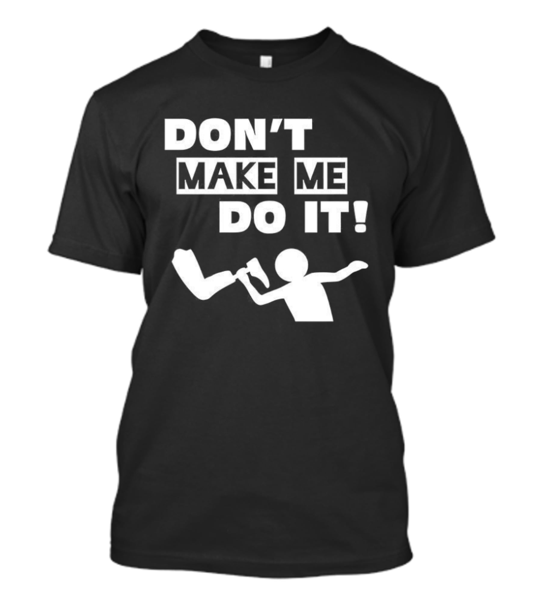 Don’t Make Me Do It T-Shirt