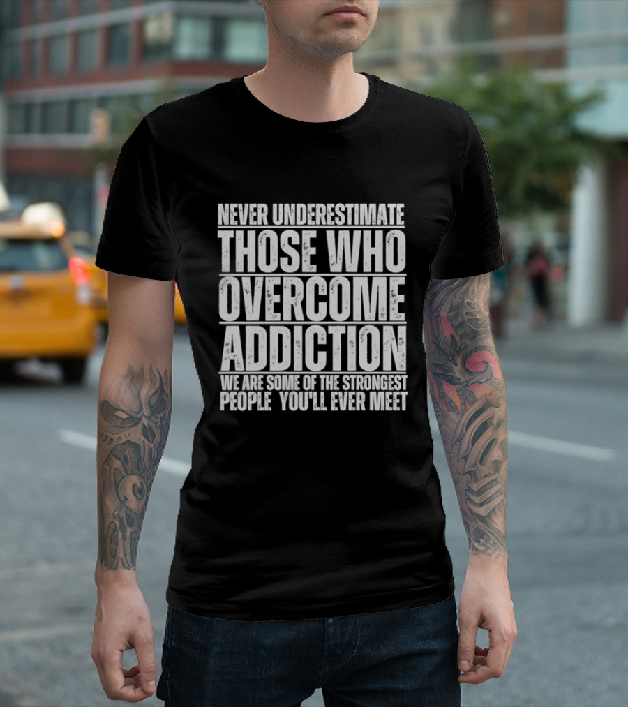 Never Underestimate Those Who Overcome Addiction Strongest People You'll Ever Meet T-Shirt