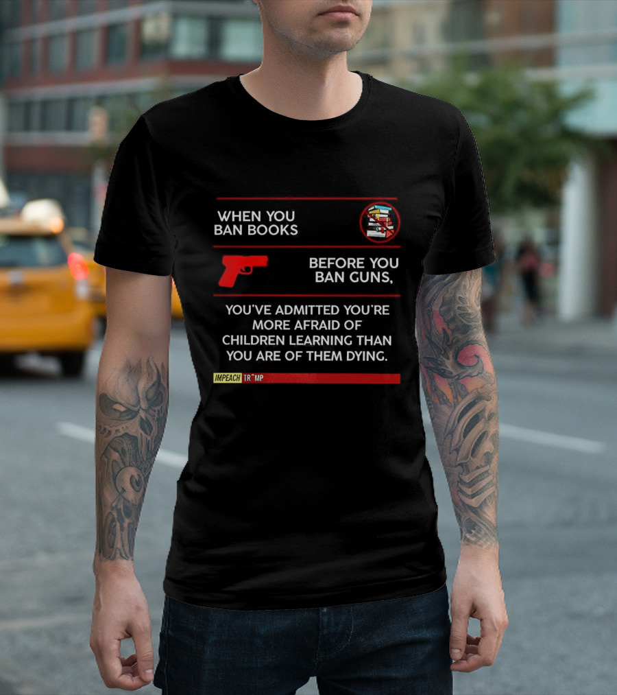 When You Ban Books Before You Ban Guns Afraid Of Children Learning Than Dying T-Shirt