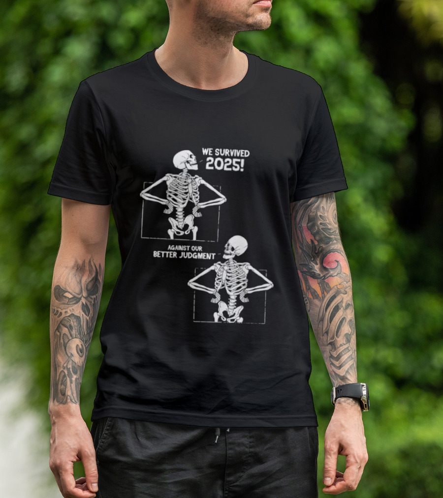Skeleton We Survived 2025 Against Our Better Judgment Humorous T-Shirt