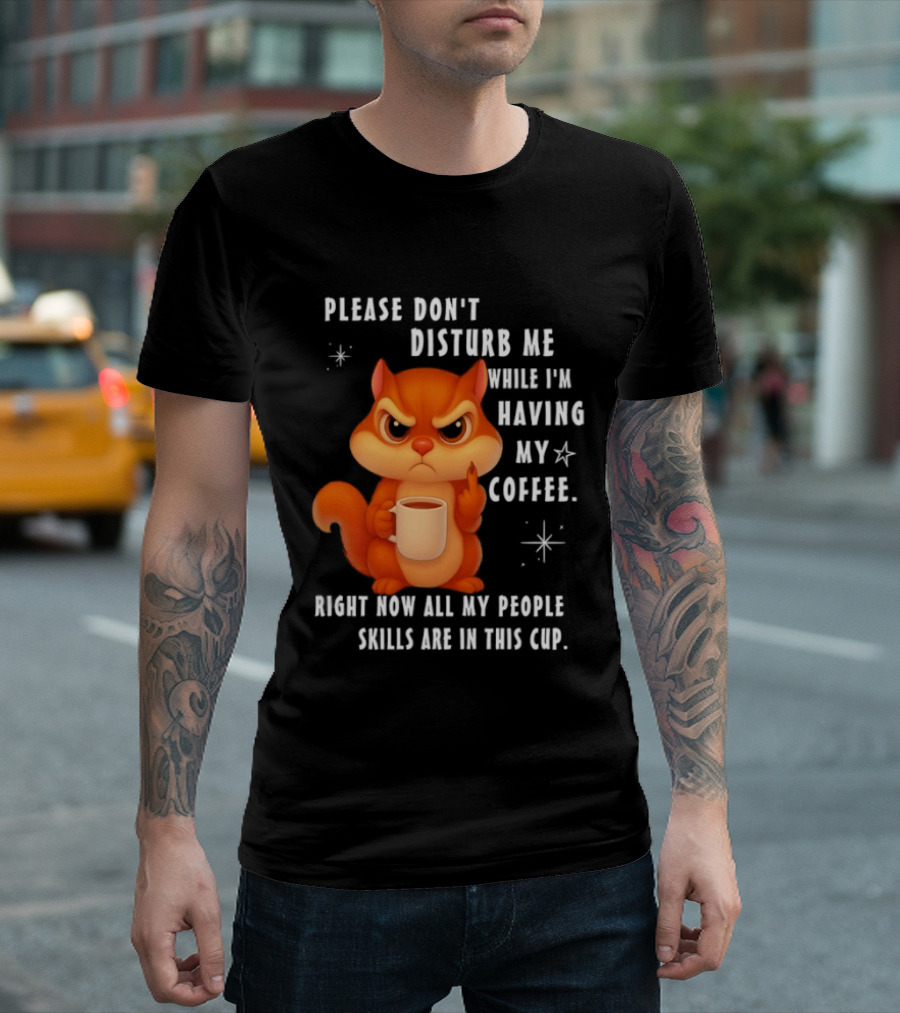 Squirrel Please Don’t Disturb Me While I’m Having My Coffee Right Now All My People Skills Are In This Cup T-Shirt