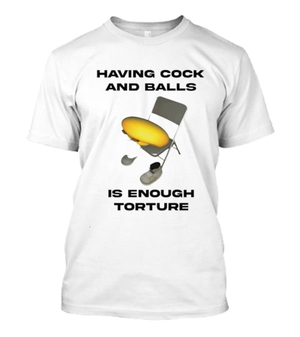 Having Cock And Balls Is Enough Torture Folding Chair Egg Shoes T-Shirt