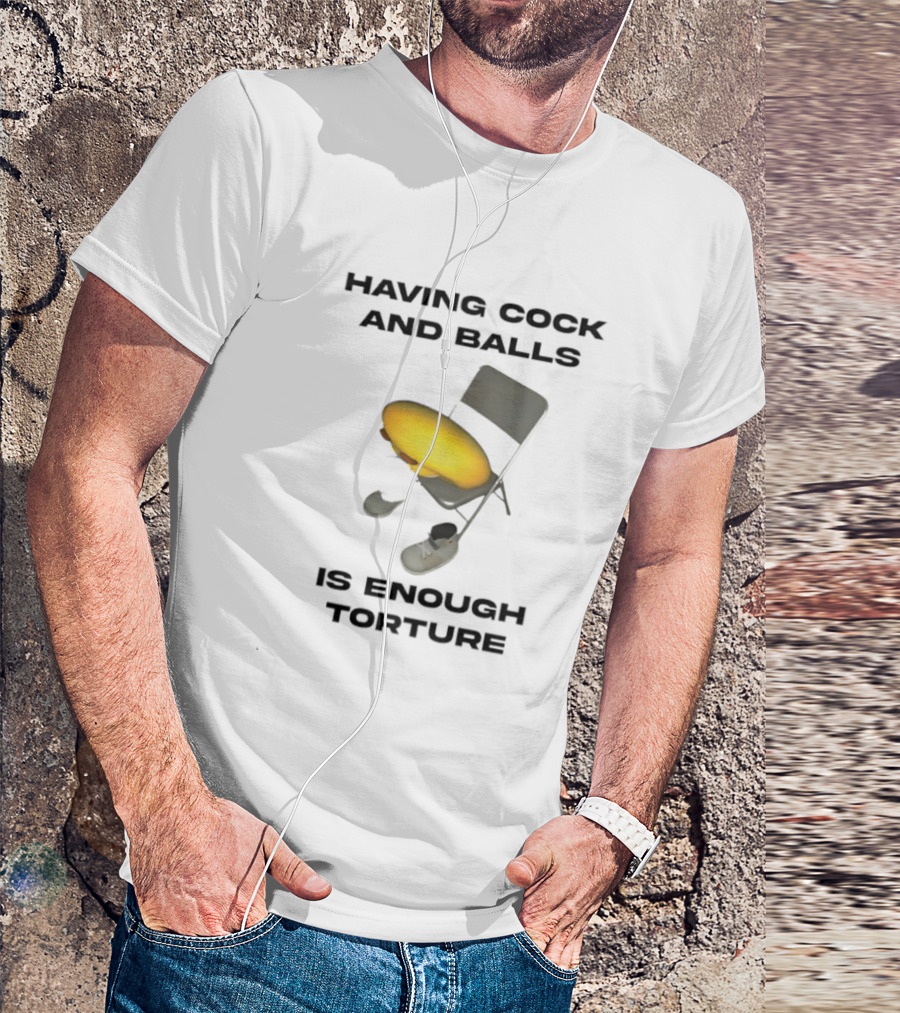 Having Cock And Balls Is Enough Torture Folding Chair Egg Shoes T-Shirt