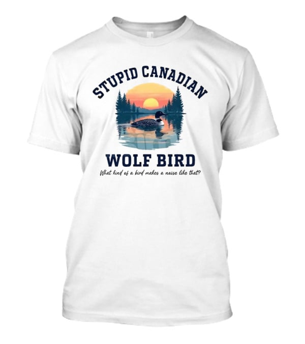Stupid Canadian Wolf Bird What Kind Of A Bird Makes A Noise Like That Sunset Lake Scene T-Shirt