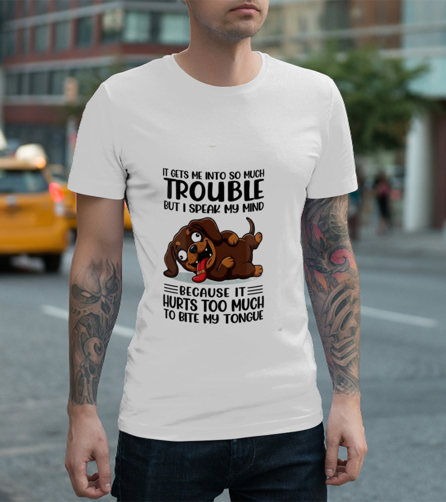 It Gets Me Into So Much Trouble But I Speak My Mind Dachshund Meme Because It Hurts Too Much To Bite My Tongue T-Shirt