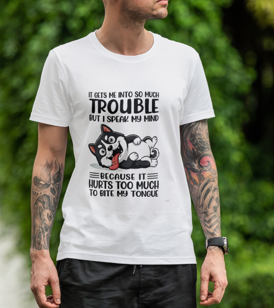 It Gets Me Into So Much Trouble But I Speak My Mind Husky Meme Because It Hurts Too Much To Bite My Tongue T-Shirt