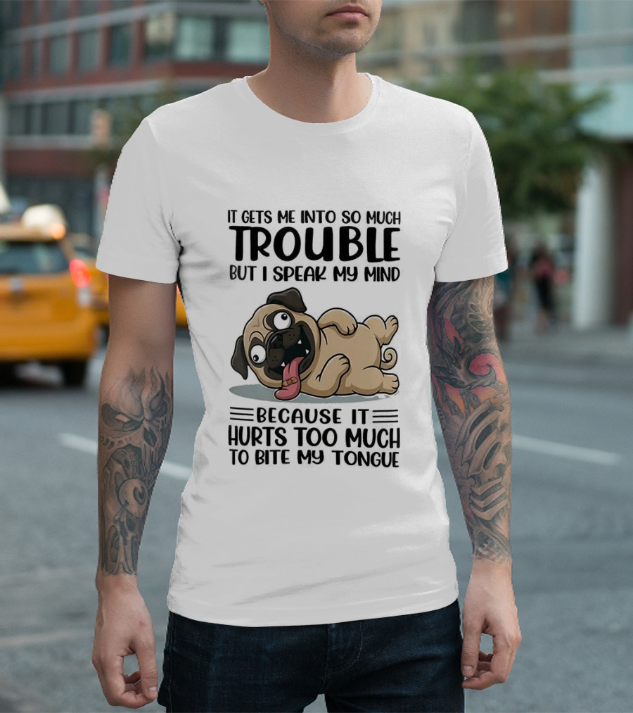 It Gets Me Into So Much Trouble But I Speak My Mind Pug Meme Because It Hurts Too Much To Bite My Tongue T-Shirt