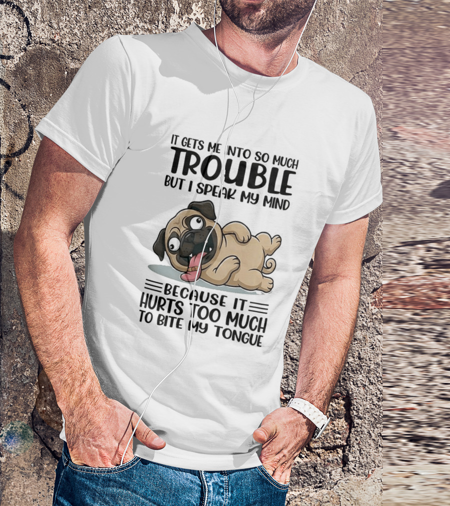 It Gets Me Into So Much Trouble But I Speak My Mind Pug Meme Because It Hurts Too Much To Bite My Tongue T-Shirt
