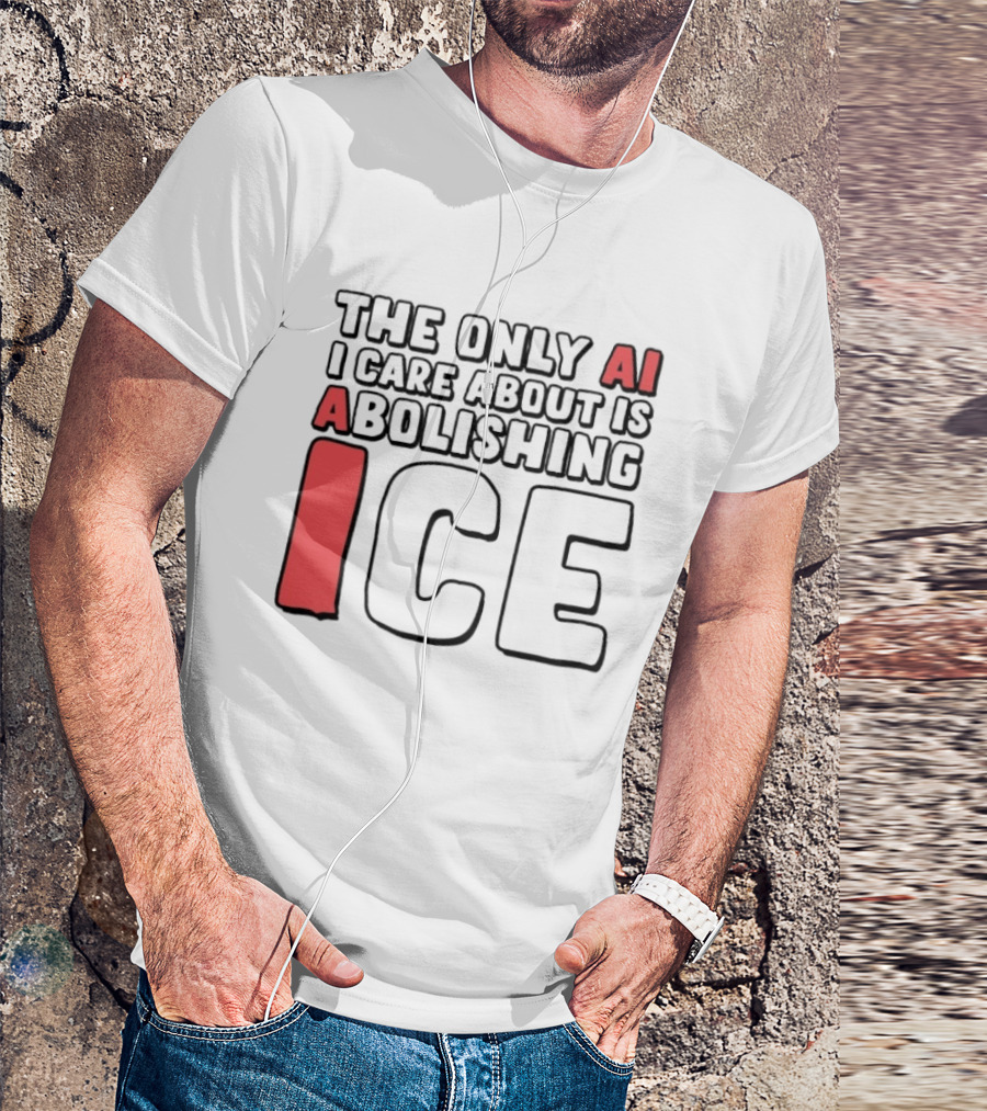 The Only AI I Care About Is Abolishing ICE T-Shirt