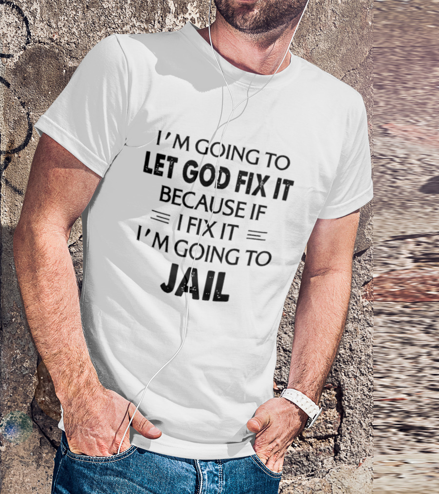 I'm Going To Let God Fix It I'm Going To Jail T-Shirt