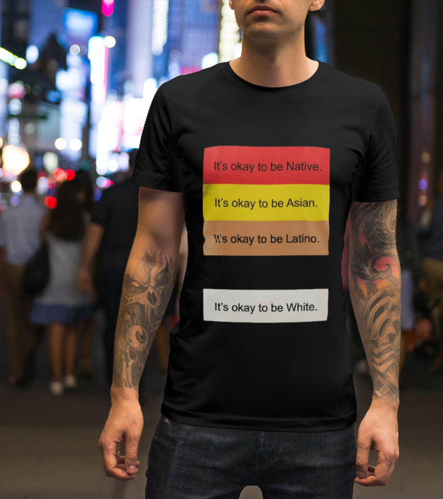 It's Okay To Be Native Asian Latino White Inclusivity Message T-Shirt