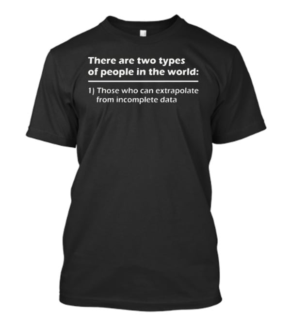 There Are Two Types Of People In The World Those Who Can Extrapolate From Incomplete Data T-Shirt