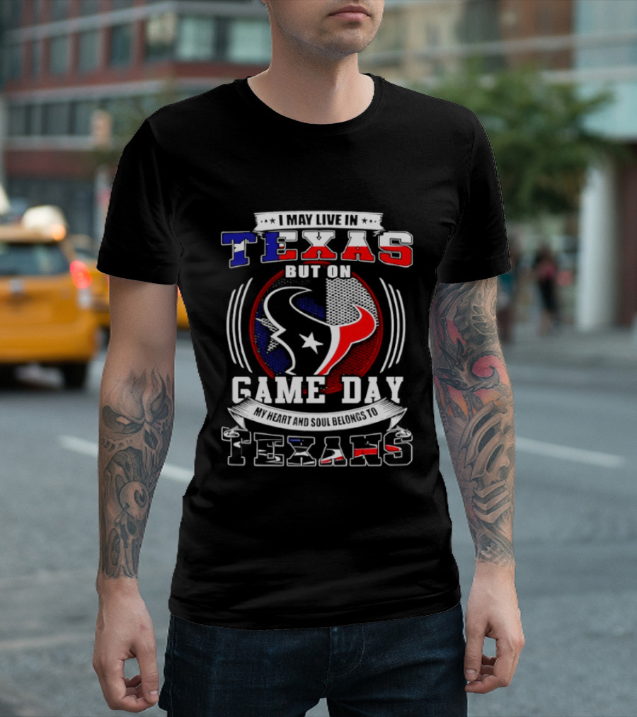 I May Live In Texas Game Day Texans T-Shirt