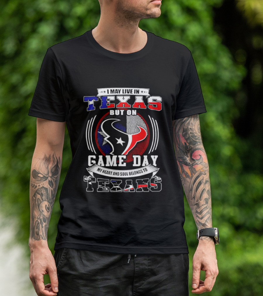 I May Live In Texas Game Day Texans T-Shirt