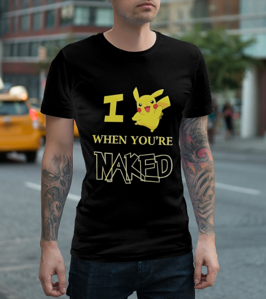 I Pikachu When You're Naked T-Shirt