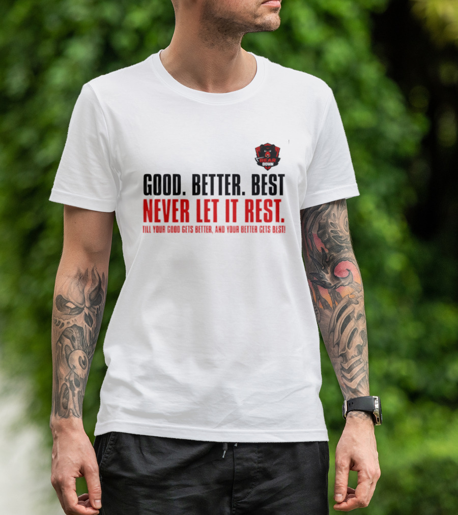 Bear Down Good Better Best Never Let It Rest Till Your Good Gets Better And Your Better Gets Best T-Shirt