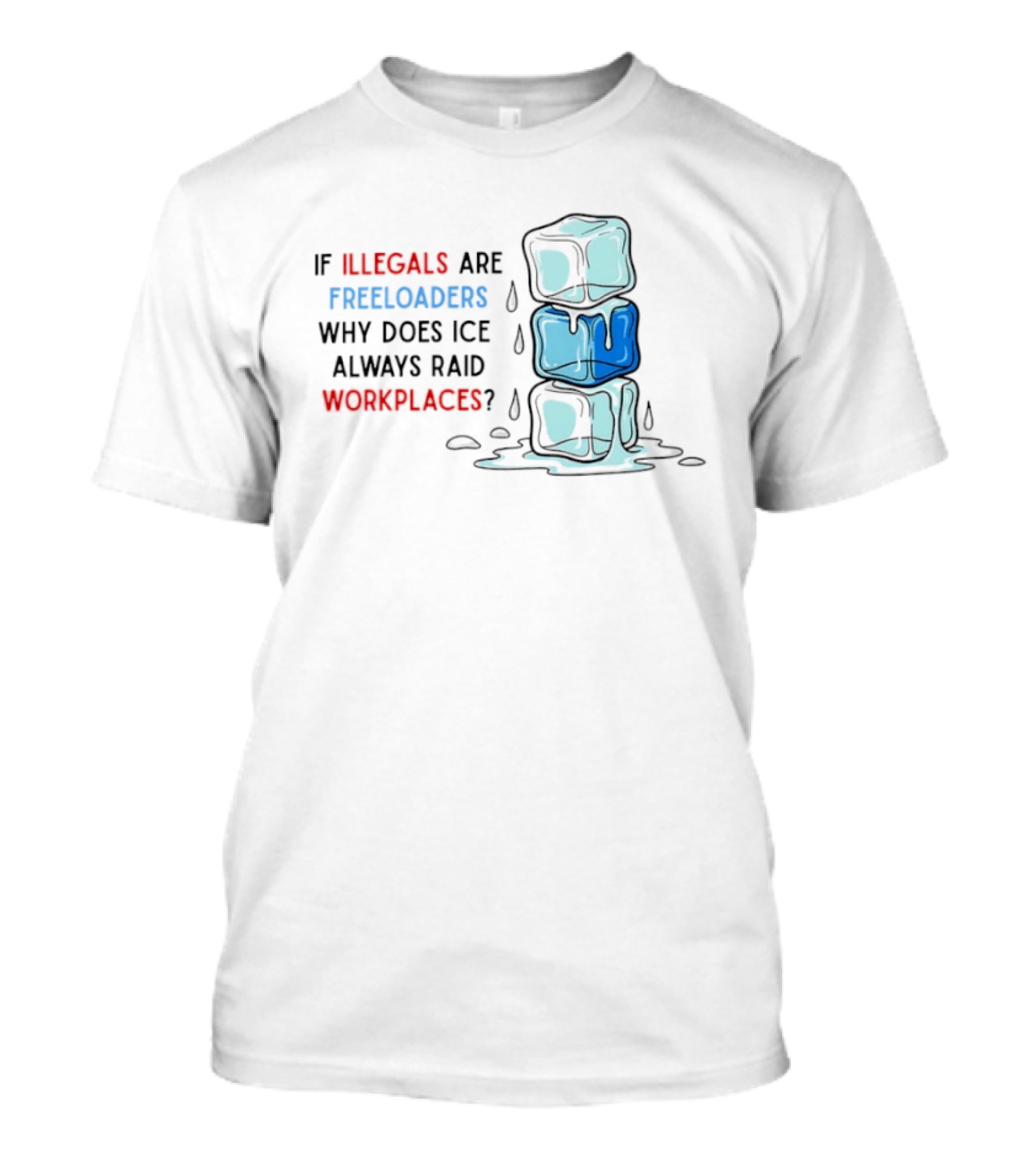 If Illegals Are Freeloaders Why Does Ice Always Raid Workplaces Ice Cubes Image T-Shirt