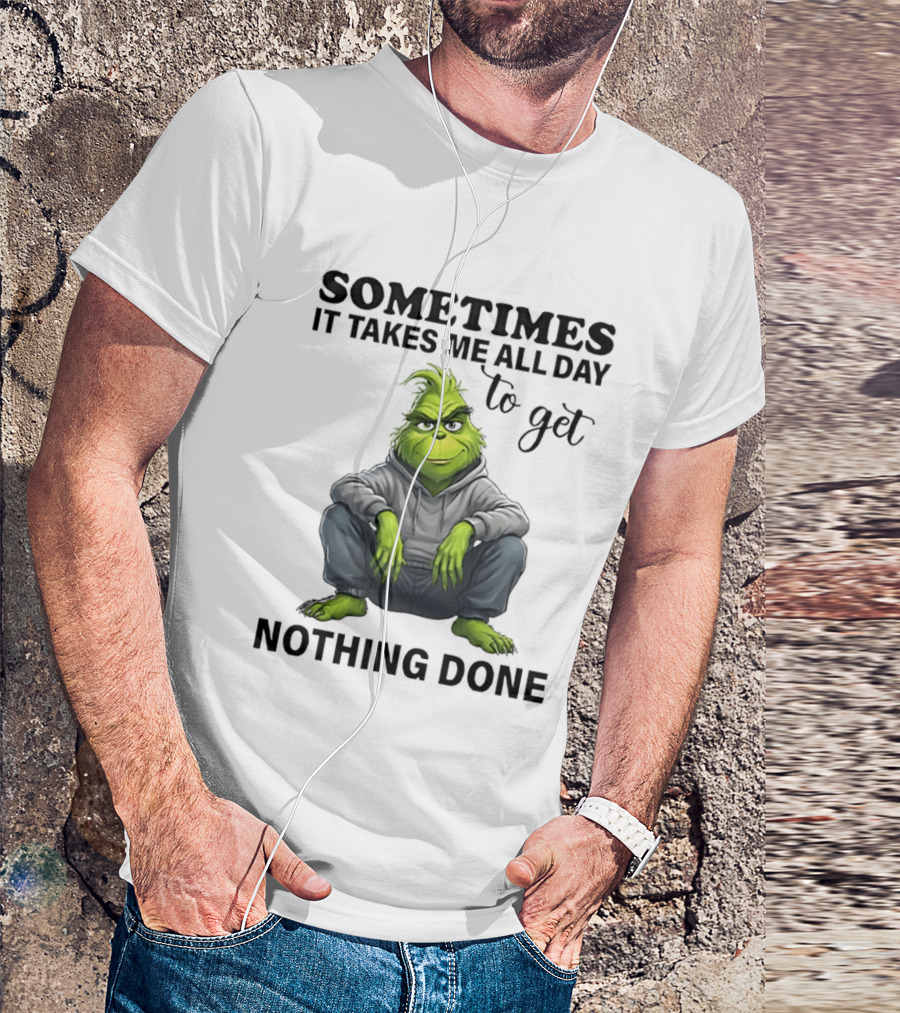 Grinch Sometimes It Takes Me All Day To Get Nothing Done T-Shirt
