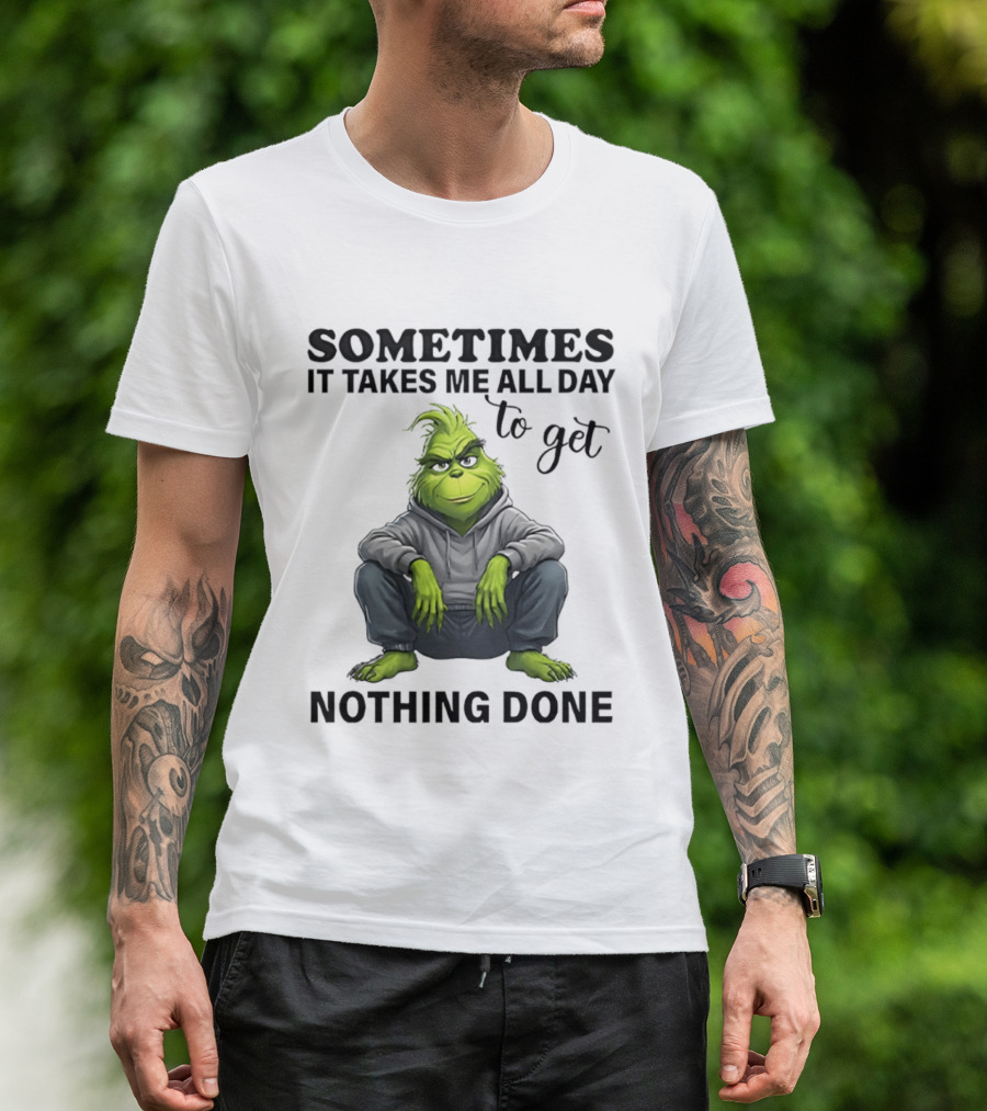 Grinch Sometimes It Takes Me All Day To Get Nothing Done T-Shirt