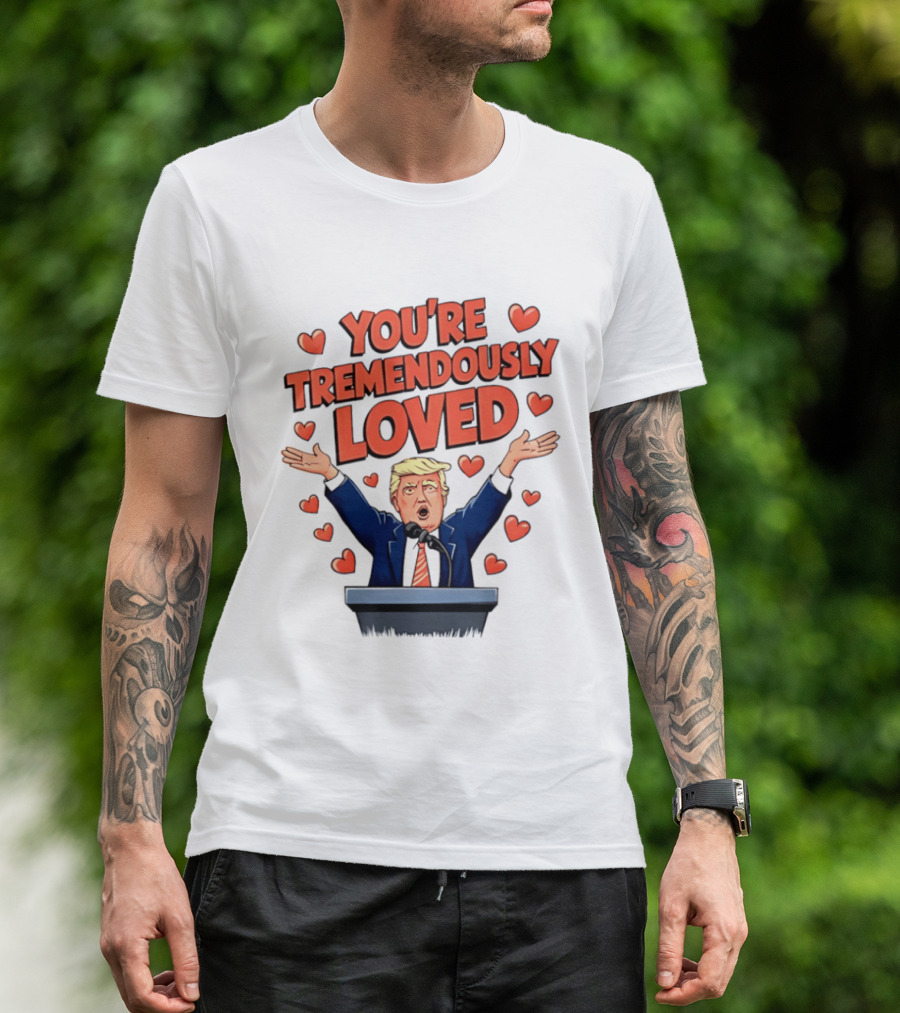 You're Tremendously Loved Valentine Trump Heart T-Shirt