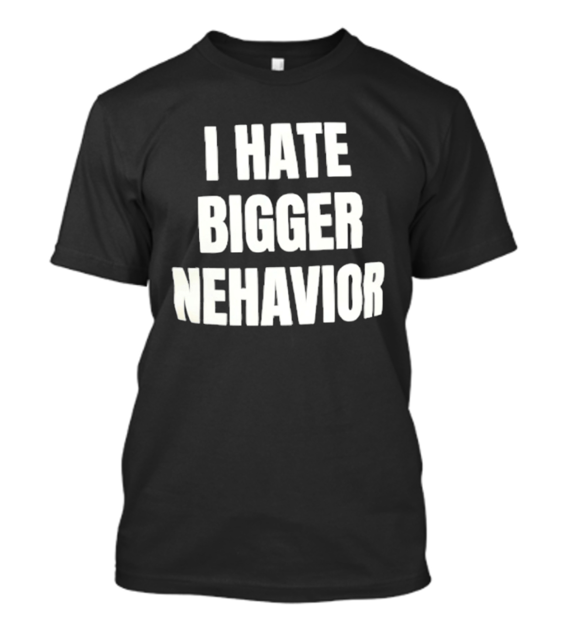 I Hate Bigger Nehavior T-Shirt