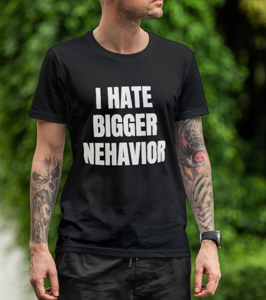 I Hate Bigger Nehavior T-Shirt