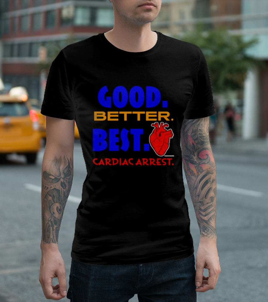 Good Better Best Cardiac Arrest Heart T-Shirt