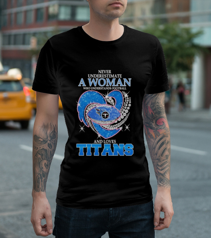 Never Underestimate A Woman Who Understands Football And Loves Titans T-Shirt