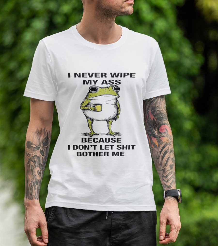 Frog I Never Wipe My Ass Because I Don't Let Shit Bother Me T-Shirt