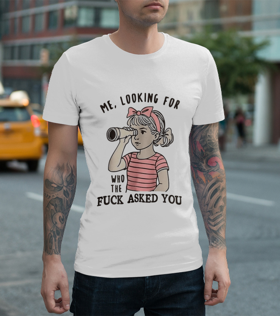 Me Looking For Who The Fuck Asked You Girl With Binoculars T-Shirt
