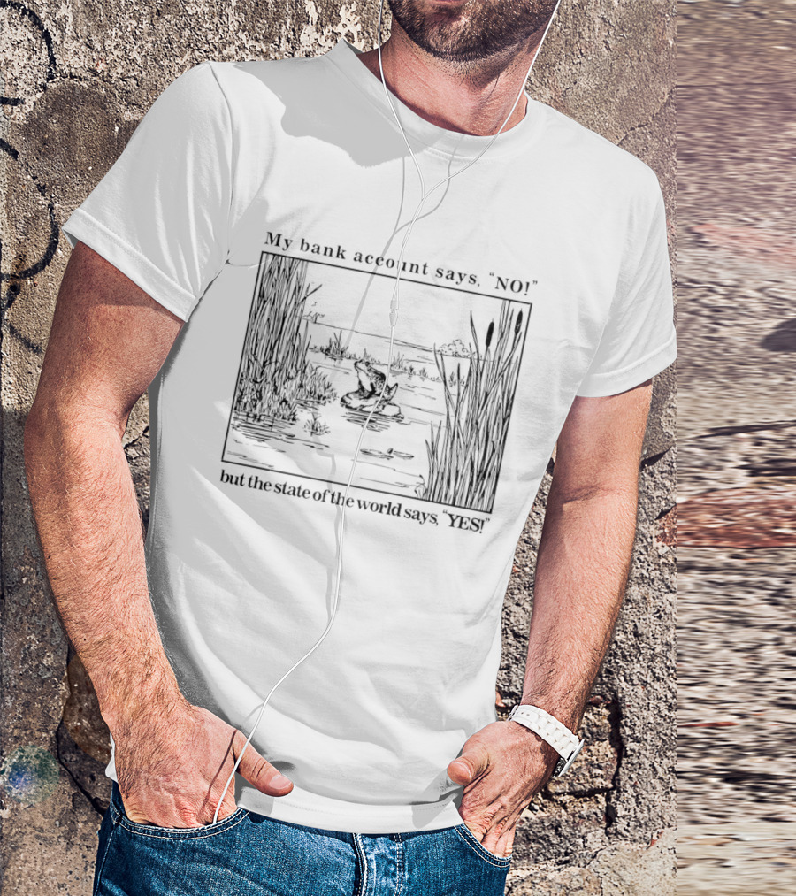 My Bank Account Says No But The State Of The World Says Yes Lake Scene T-Shirt