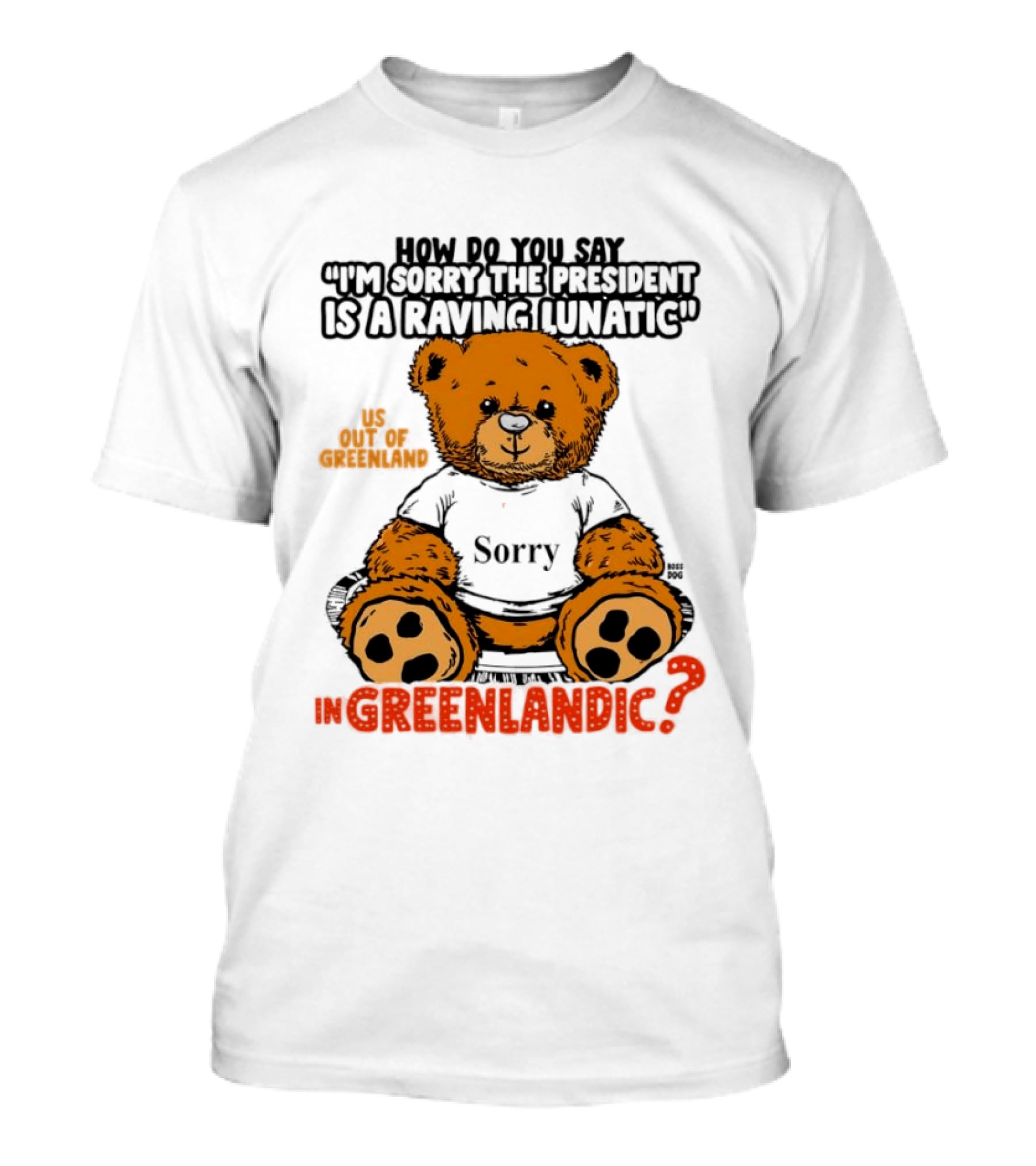 How Do You Say I'm Sorry The President Is A Raving Lunatic US Out Of Greenland In Greenlandic Trump Teddy Bear T-Shirt