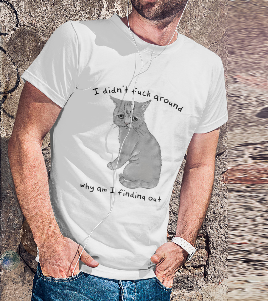 I Didn’t Fuck Around Why Am I Finding Out Cat T-Shirt