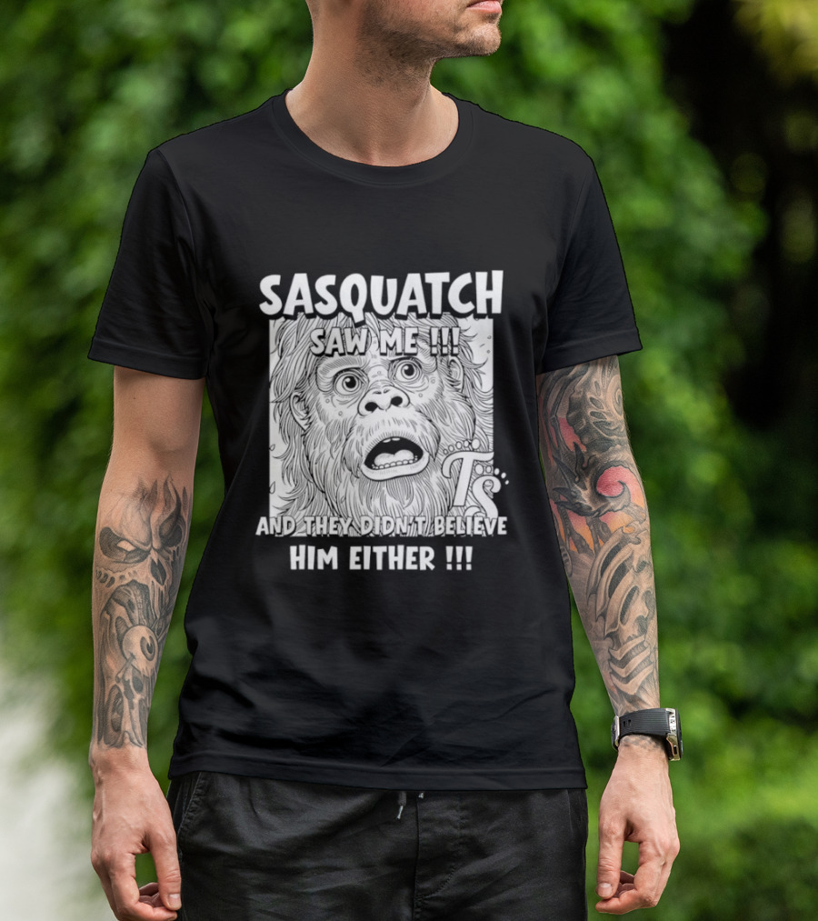 Sasquatch Saw Me And They Didn't Believe Him Either T-Shirt