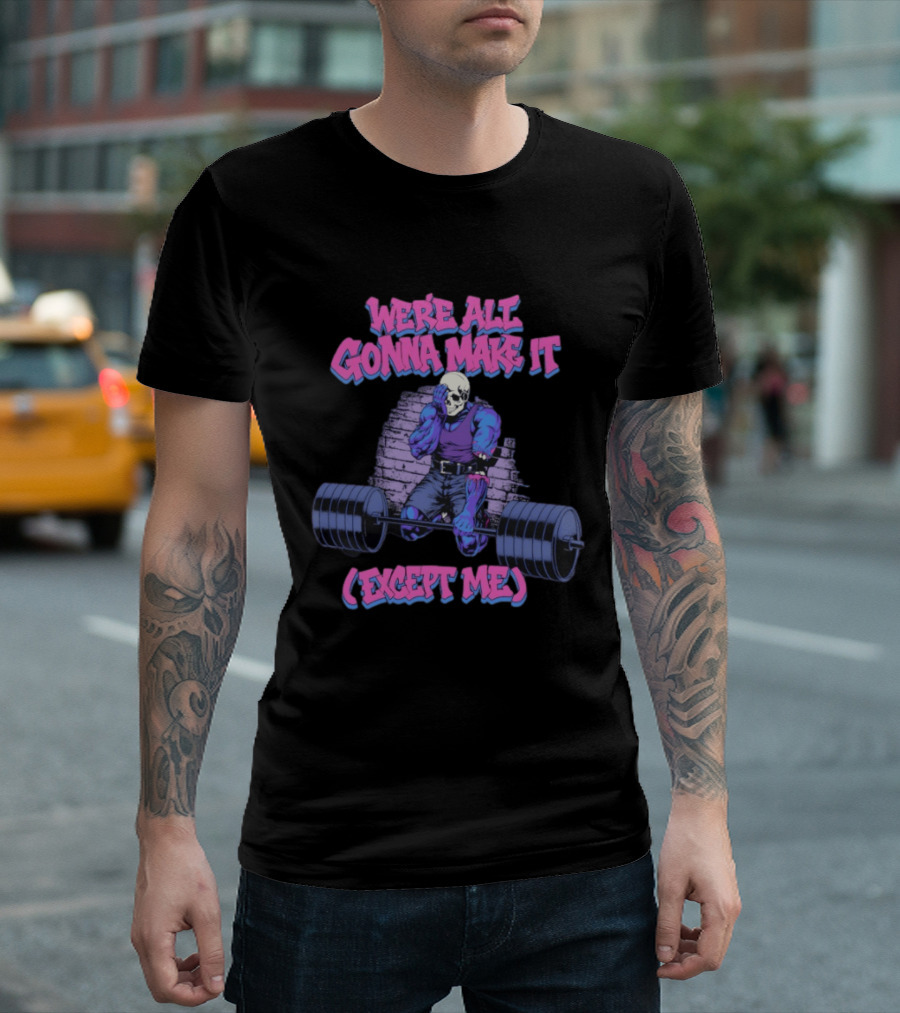 We're All Gonna Make It Except Me Skeleton Weightlifting T-Shirt