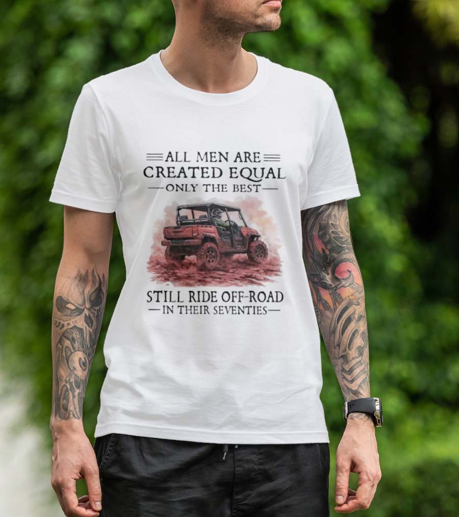 All Men Are Created Equal Only The Best Still Ride Off Road In Their Seventies T-Shirt