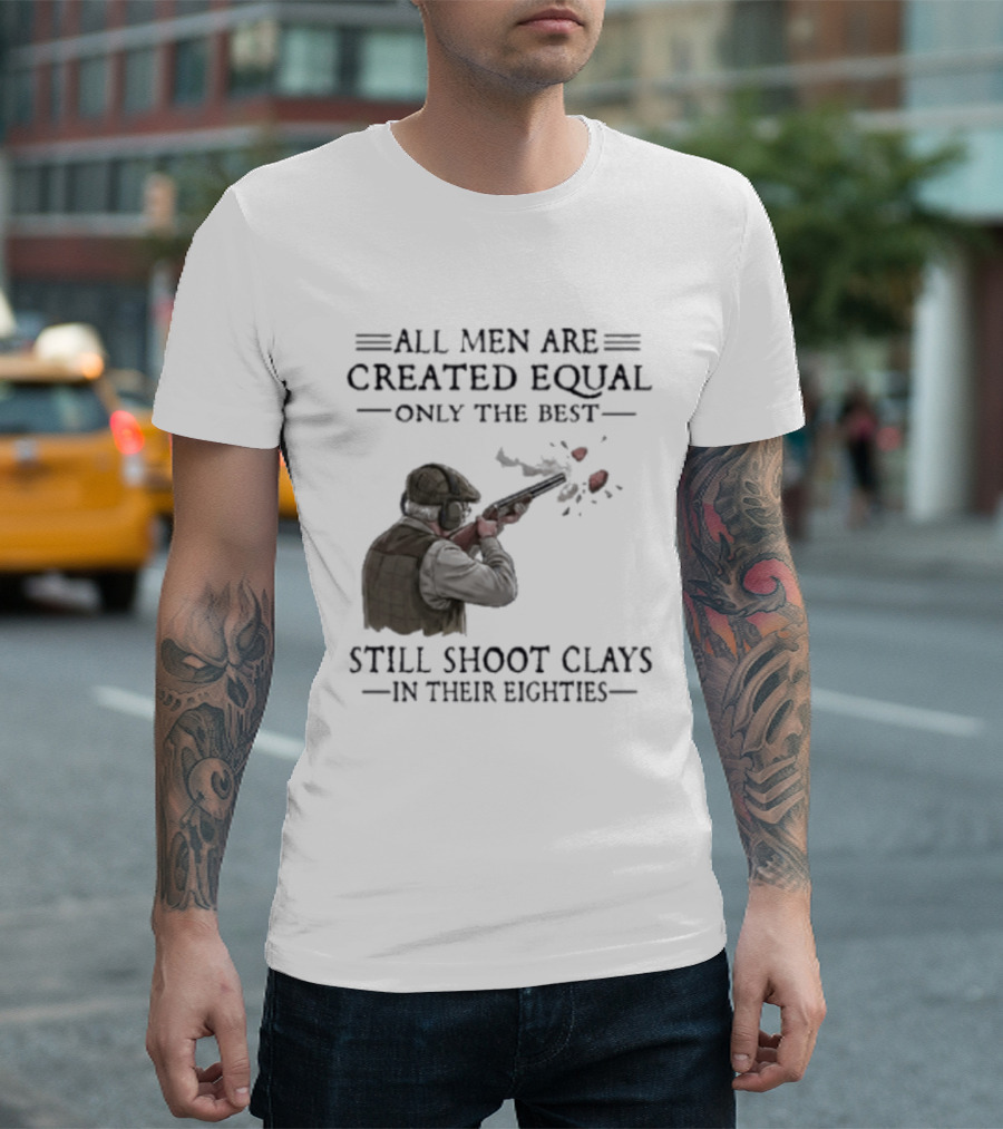All Men Are Created Equal Only The Best Still Shoot Clays In Their Eighties T-Shirt
