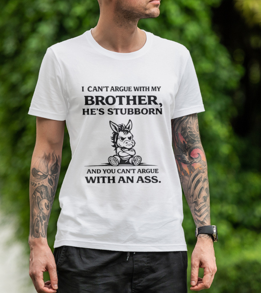 I Can't Argue With My Brother He's Stubborn Can't Argue With An Ass T-Shirt