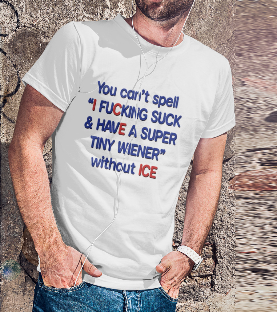 You Can't Spell I F***ing Suck And Have A Super Tiny Wiener Without ICE Phrase In Red And Blue T-Shirt