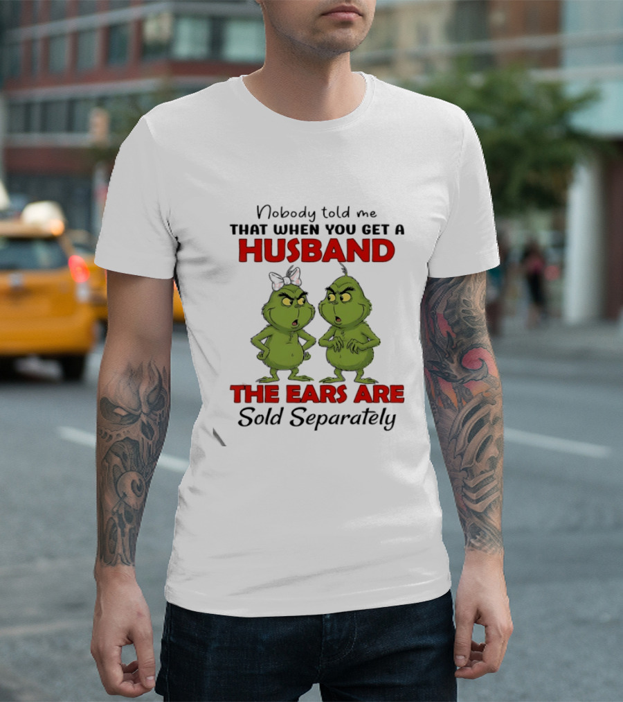 Nobody Told Me Grinch Husband The Ears Are Sold Separately T-Shirt