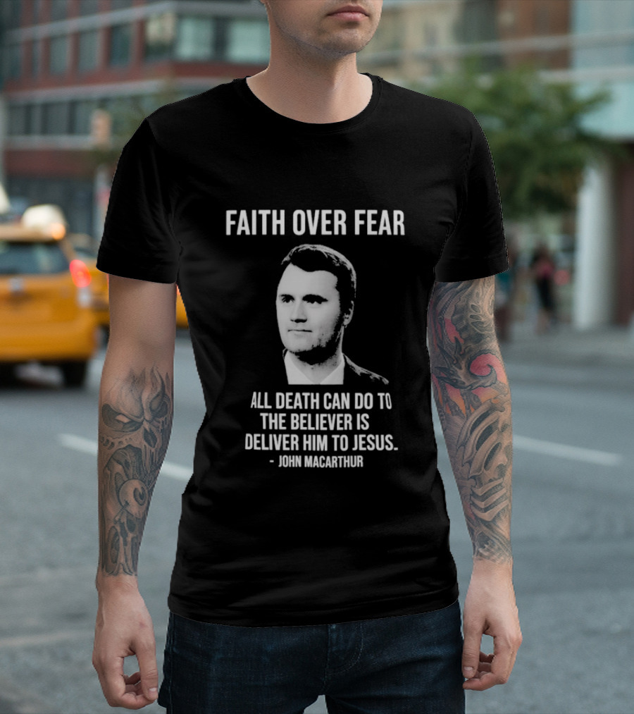 Faith Over Fear All Death Can Do To The Believer Is Deliver Him To Jesus John MacArthur T-Shirt
