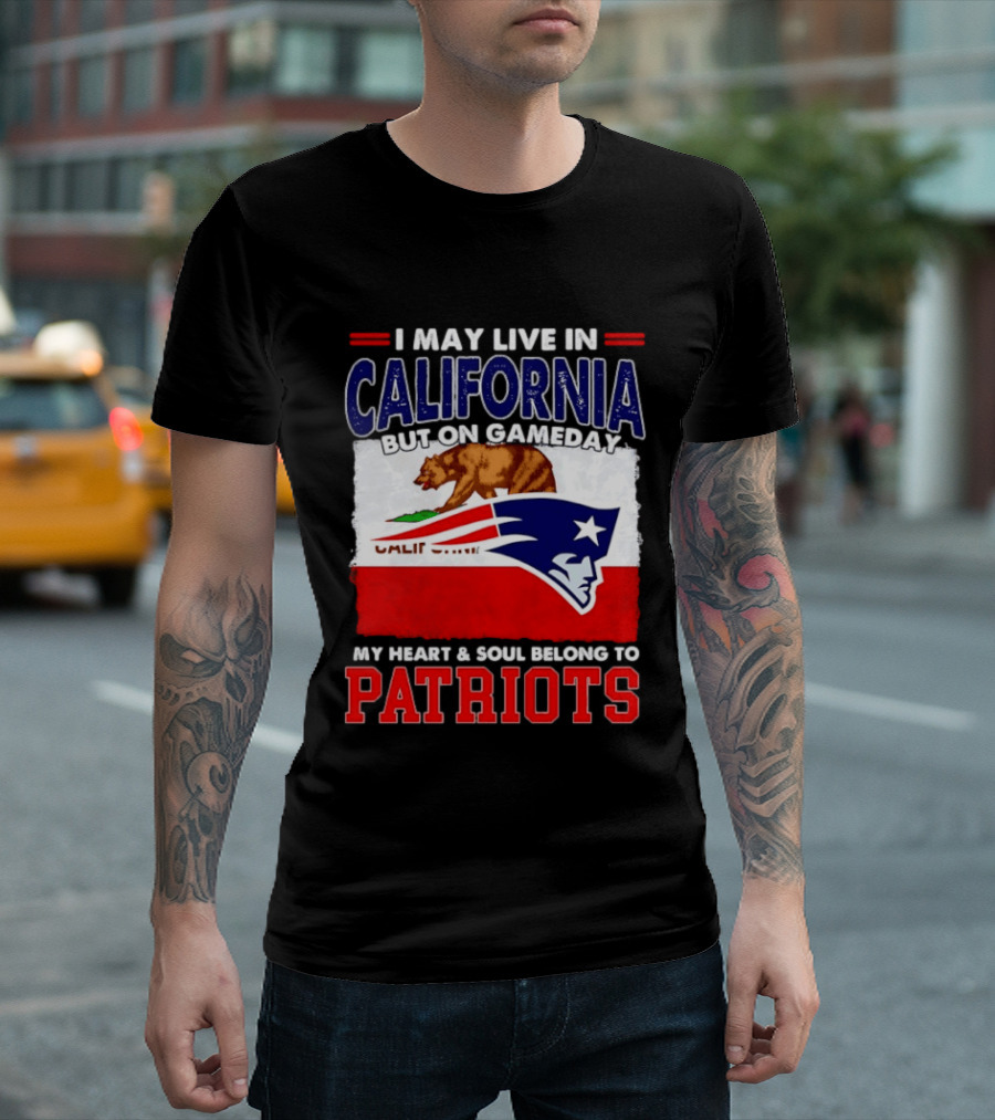 I May Live In California But On Gameday My Heart & Soul Belongs To Patriots T-Shirt
