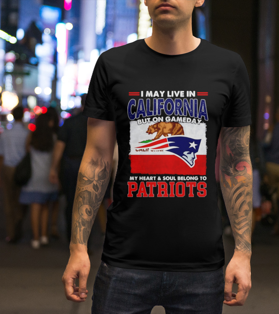 I May Live In California But On Gameday My Heart & Soul Belongs To Patriots T-Shirt