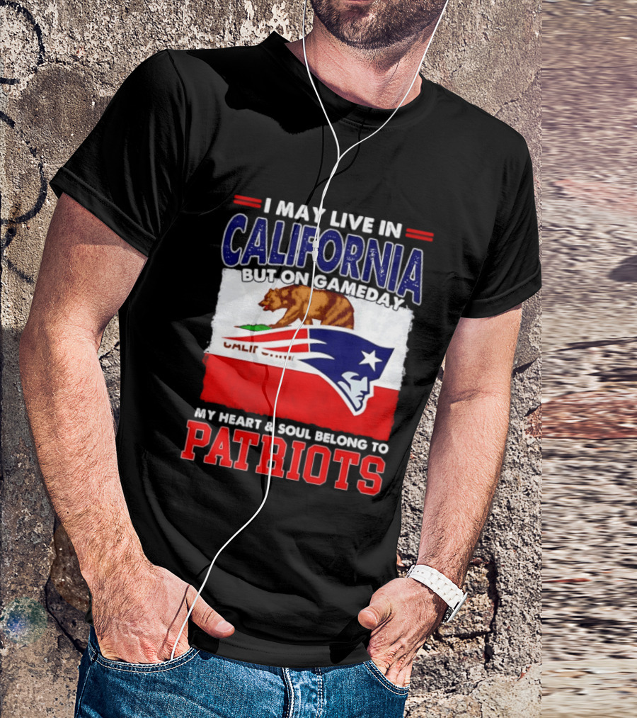 I May Live In California But On Gameday My Heart & Soul Belongs To Patriots T-Shirt
