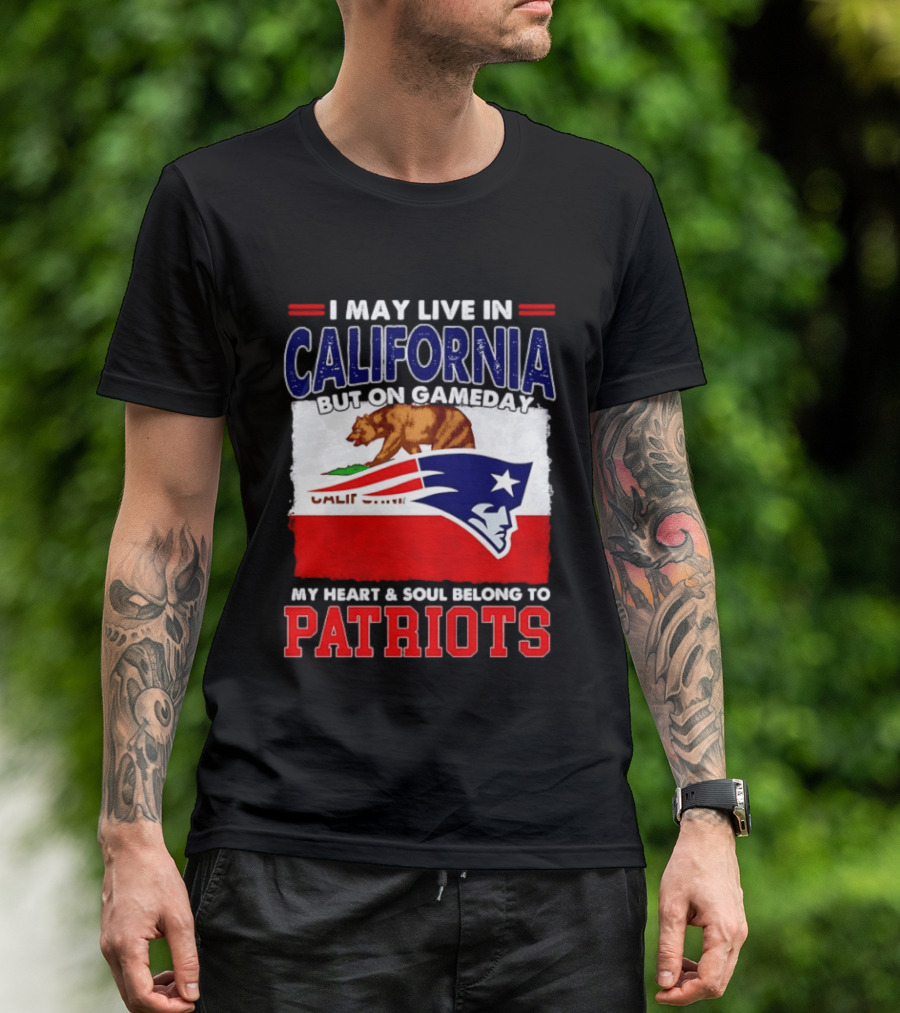 I May Live In California But On Gameday My Heart & Soul Belongs To Patriots T-Shirt