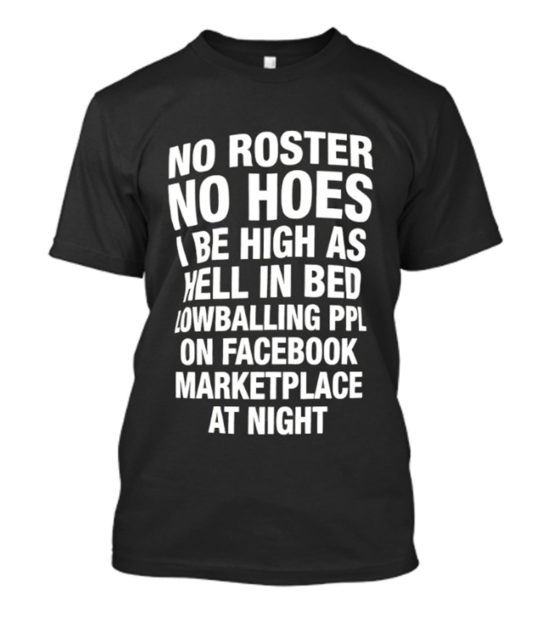 No Roster No Hoes I Be High As Hell In Bed Lowballing Ppl On Facebook Marketplace At Night T-Shirt